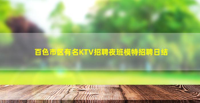 百色市区有名KTV招聘夜班模特招聘日结